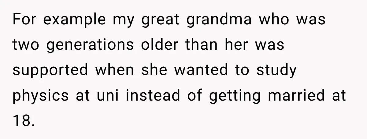She Called Out Her Mom’s Privilege and Made Her Cry, Now She’s Questioning How She Said It For example my great grandma who was two generations older than her was supported when she wanted to study physics at uni instead of getting married at 18.
