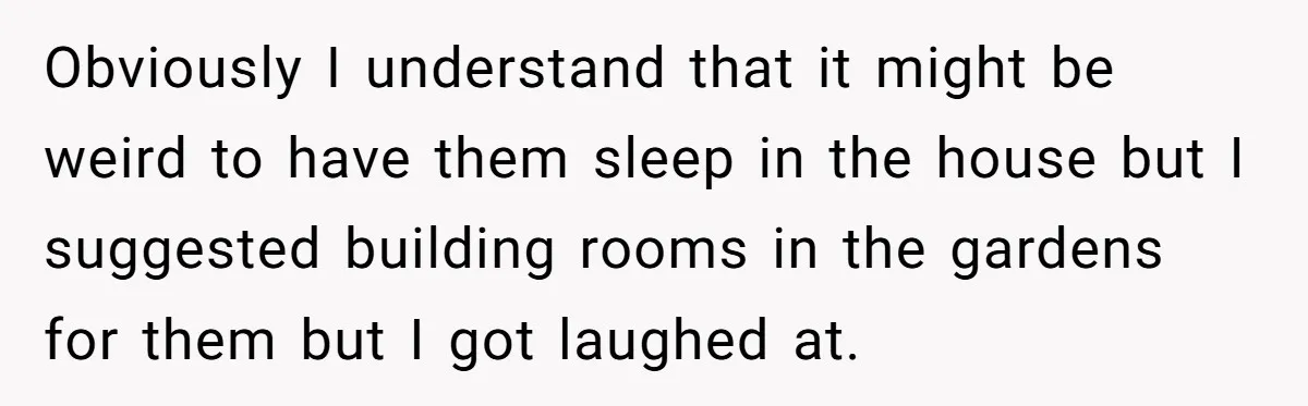 She Called Out Her Mom’s Privilege and Made Her Cry, Now She’s Questioning How She Said It Obviously I understand that it might be weird to have them sleep in the house but I suggested building rooms in the gardens for them but I got laughed at.