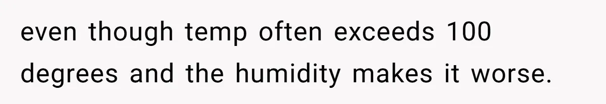 She Called Out Her Mom’s Privilege and Made Her Cry, Now She’s Questioning How She Said It even though temp often exceeds 100 degrees and the humidity makes it worse.