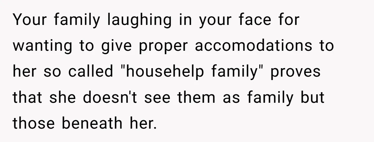 She Called Out Her Mom’s Privilege and Made Her Cry, Now She’s Questioning How She Said It Your family laughing in your face for wanting to give proper accomodations to her so called "househelp family" proves that she doesn't see them as family but those beneath her.