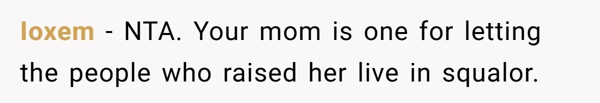 She Called Out Her Mom’s Privilege and Made Her Cry, Now She’s Questioning How She Said It Ioxem − NTA. Your mom is one for letting the people who raised her live in squalor.