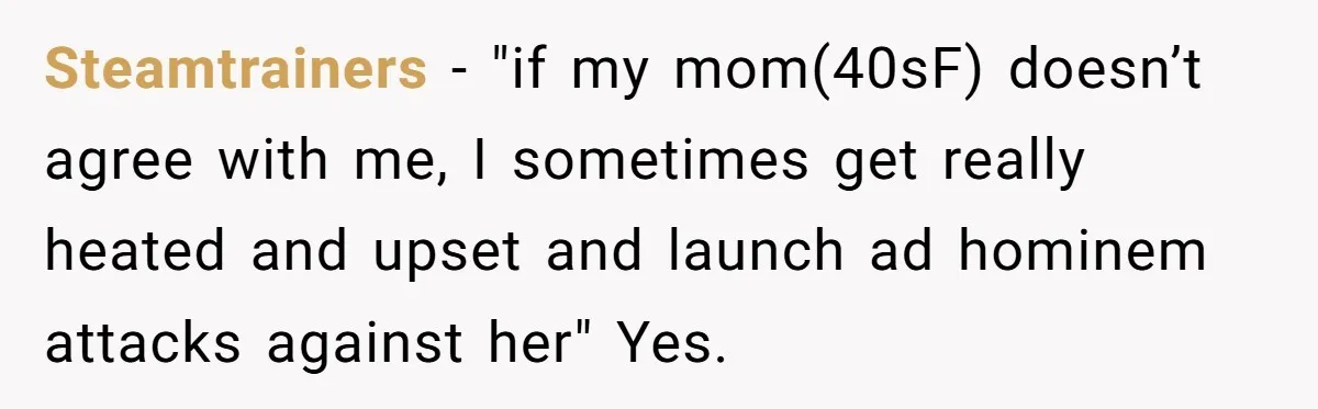 She Called Out Her Mom’s Privilege and Made Her Cry, Now She’s Questioning How She Said It Steamtrainers − "if my mom(40sF) doesn’t agree with me, I sometimes get really heated and upset and launch ad hominem attacks against her" Yes.