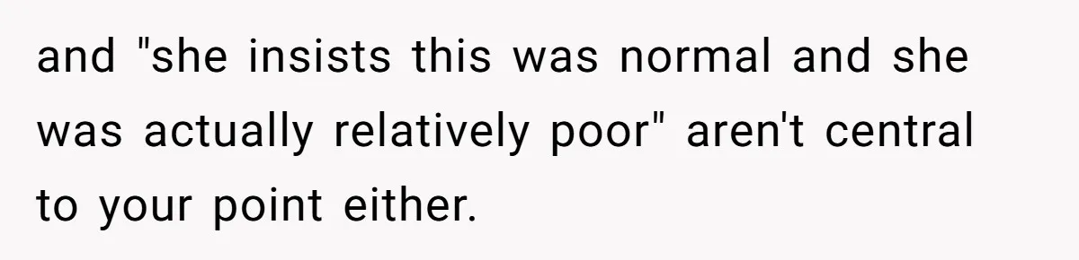 She Called Out Her Mom’s Privilege and Made Her Cry, Now She’s Questioning How She Said It and "she insists this was normal and she was actually relatively poor" aren't central to your point either.