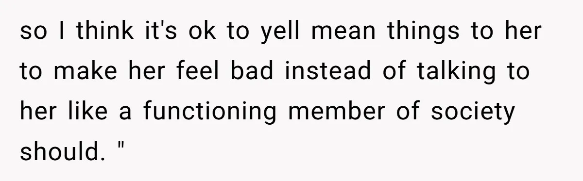 She Called Out Her Mom’s Privilege and Made Her Cry, Now She’s Questioning How She Said It so I think it's ok to yell mean things to her to make her feel bad instead of talking to her like a functioning member of society should. "