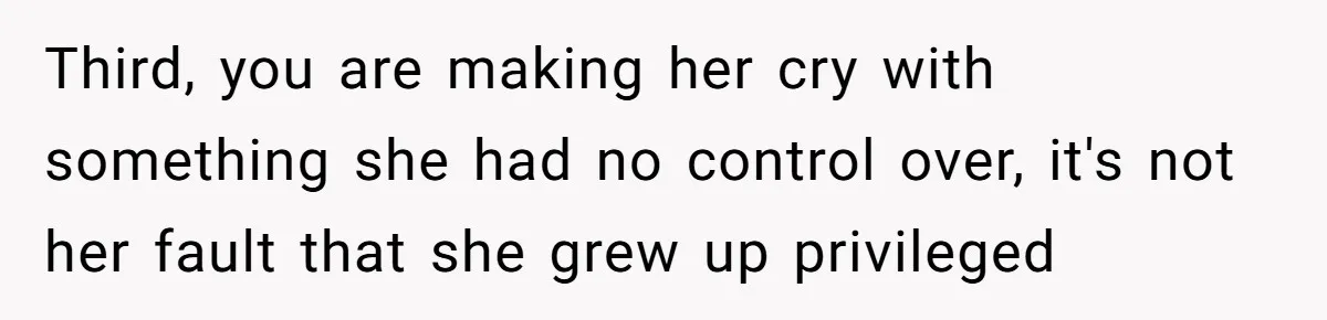 She Called Out Her Mom’s Privilege and Made Her Cry, Now She’s Questioning How She Said It Third, you are making her cry with something she had no control over, it's not her fault that she grew up privileged