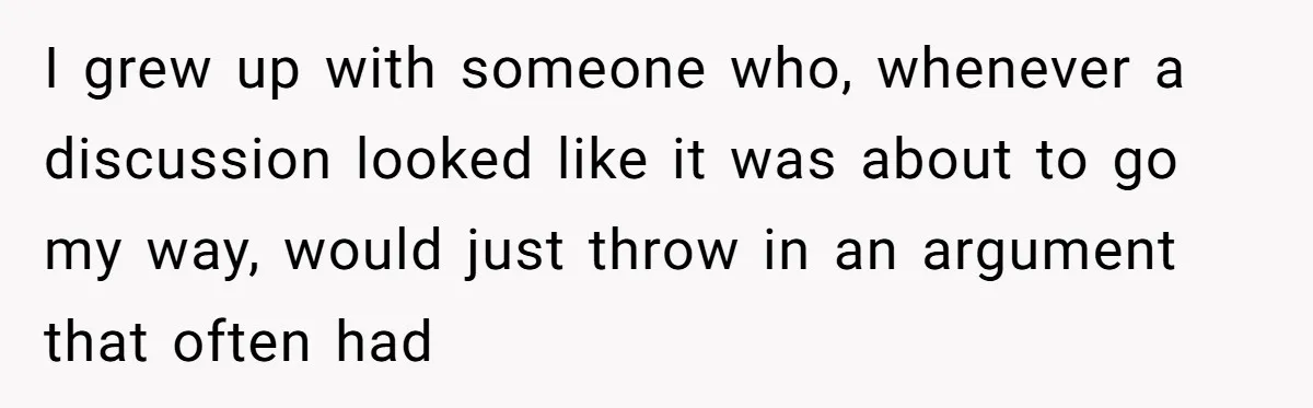 She Called Out Her Mom’s Privilege and Made Her Cry, Now She’s Questioning How She Said It I grew up with someone who, whenever a discussion looked like it was about to go my way, would just throw in an argument that often had