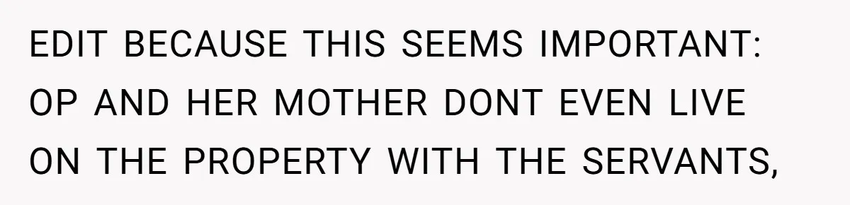 She Called Out Her Mom’s Privilege and Made Her Cry, Now She’s Questioning How She Said It EDIT BECAUSE THIS SEEMS IMPORTANT: OP AND HER MOTHER DONT EVEN LIVE ON THE PROPERTY WITH THE SERVANTS,
