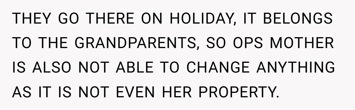 She Called Out Her Mom’s Privilege and Made Her Cry, Now She’s Questioning How She Said It THEY GO THERE ON HOLIDAY, IT BELONGS TO THE GRANDPARENTS, SO OPS MOTHER IS ALSO NOT ABLE TO CHANGE ANYTHING AS IT IS NOT EVEN HER PROPERTY.