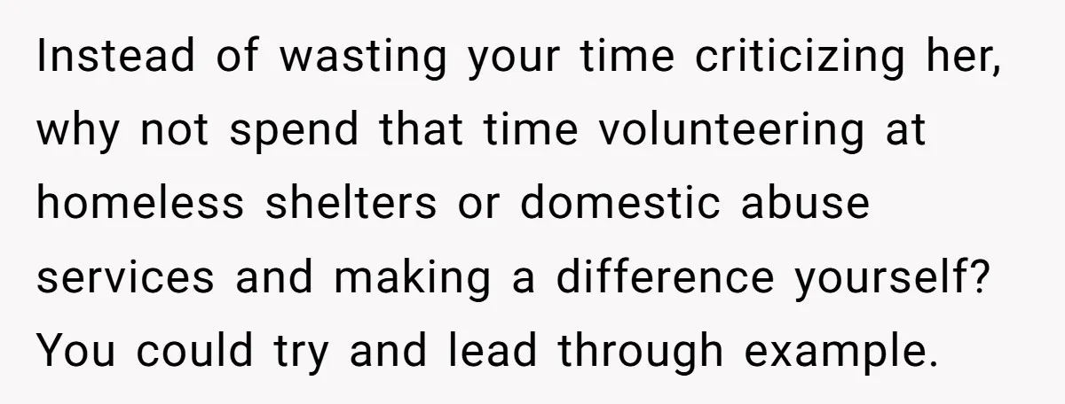 She Called Out Her Mom’s Privilege and Made Her Cry, Now She’s Questioning How She Said It Instead of wasting your time criticizing her, why not spend that time volunteering at homeless shelters or domestic abuse services and making a difference yourself? You could try and lead...