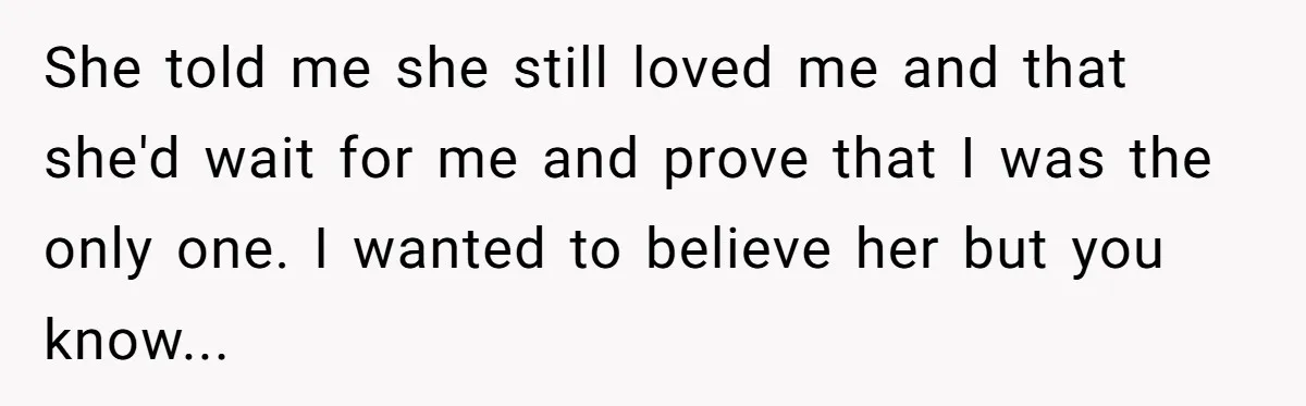 Ex-Wife Who Cheated Years Ago Wants Him In Her Last Months, Current Wife Understands She told me she still loved me and that she'd wait for me and prove that I was the only one. I wanted to believe her but you know...