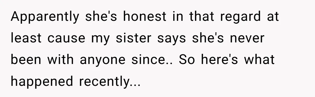 Ex-Wife Who Cheated Years Ago Wants Him In Her Last Months, Current Wife Understands Apparently she's honest in that regard at least cause my sister says she's never been with anyone since.. So here's what happened recently...