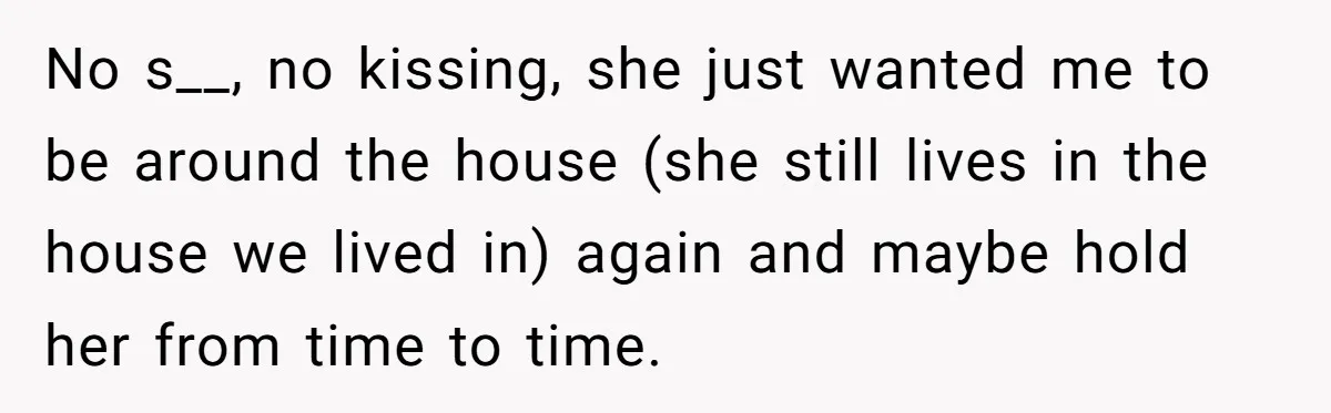 Ex-Wife Who Cheated Years Ago Wants Him In Her Last Months, Current Wife Understands No s__, no kissing, she just wanted me to be around the house (she still lives in the house we lived in) again and maybe hold her from time to...