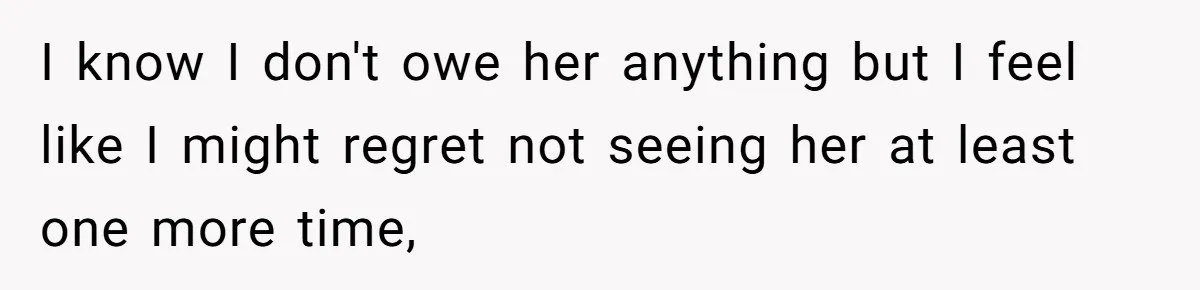 Ex-Wife Who Cheated Years Ago Wants Him In Her Last Months, Current Wife Understands I know I don't owe her anything but I feel like I might regret not seeing her at least one more time,