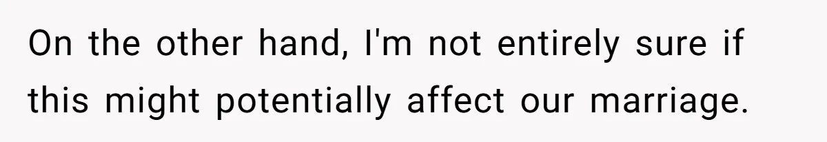 Ex-Wife Who Cheated Years Ago Wants Him In Her Last Months, Current Wife Understands On the other hand, I'm not entirely sure if this might potentially affect our marriage.