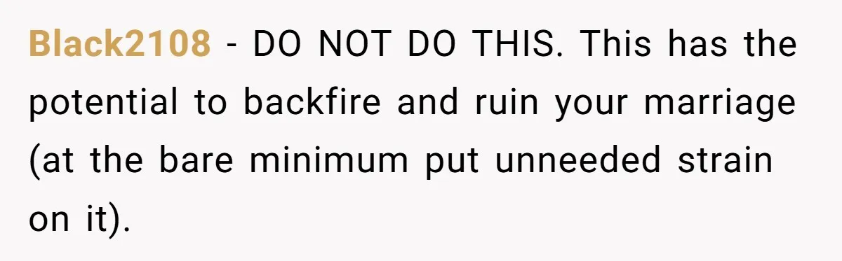 Ex-Wife Who Cheated Years Ago Wants Him In Her Last Months, Current Wife Understands Black2108 − DO NOT DO THIS. This has the potential to backfire and ruin your marriage (at the bare minimum put unneeded strain on it).