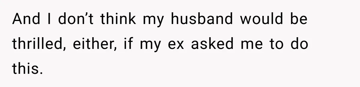 Ex-Wife Who Cheated Years Ago Wants Him In Her Last Months, Current Wife Understands And I don’t think my husband would be thrilled, either, if my ex asked me to do this.