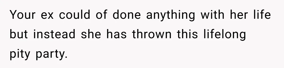 Ex-Wife Who Cheated Years Ago Wants Him In Her Last Months, Current Wife Understands Your ex could of done anything with her life but instead she has thrown this lifelong pity party.