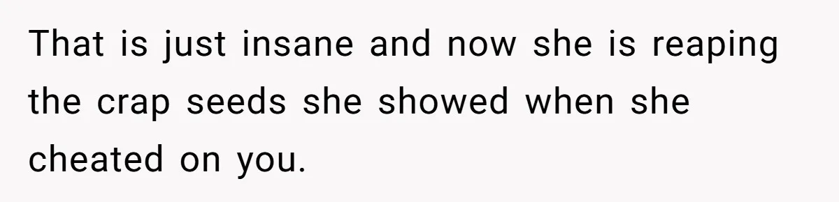 Ex-Wife Who Cheated Years Ago Wants Him In Her Last Months, Current Wife Understands That is just insane and now she is reaping the crap seeds she showed when she cheated on you.