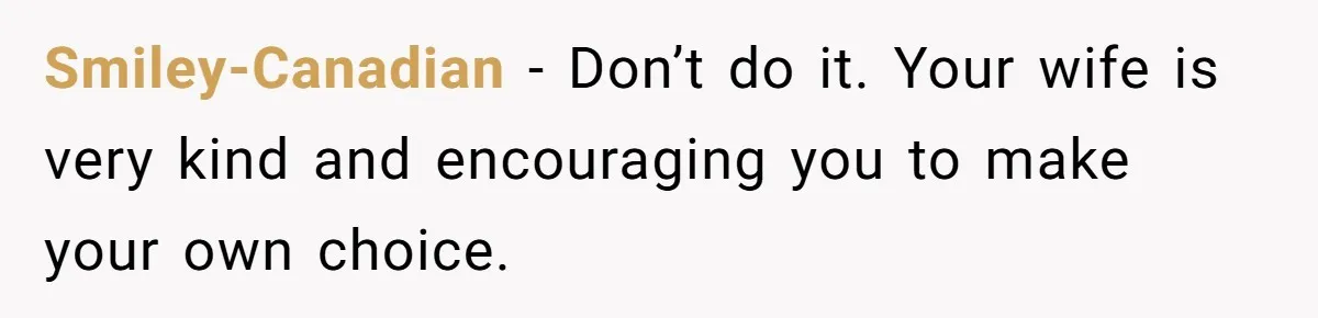 Ex-Wife Who Cheated Years Ago Wants Him In Her Last Months, Current Wife Understands Smiley-Canadian − Don’t do it. Your wife is very kind and encouraging you to make your own choice.