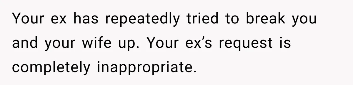 Ex-Wife Who Cheated Years Ago Wants Him In Her Last Months, Current Wife Understands Your ex has repeatedly tried to break you and your wife up. Your ex’s request is completely inappropriate.