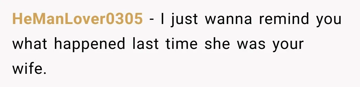 Ex-Wife Who Cheated Years Ago Wants Him In Her Last Months, Current Wife Understands HeManLover0305 − I just wanna remind you what happened last time she was your wife.
