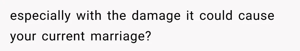 Ex-Wife Who Cheated Years Ago Wants Him In Her Last Months, Current Wife Understands especially with the damage it could cause your current marriage?