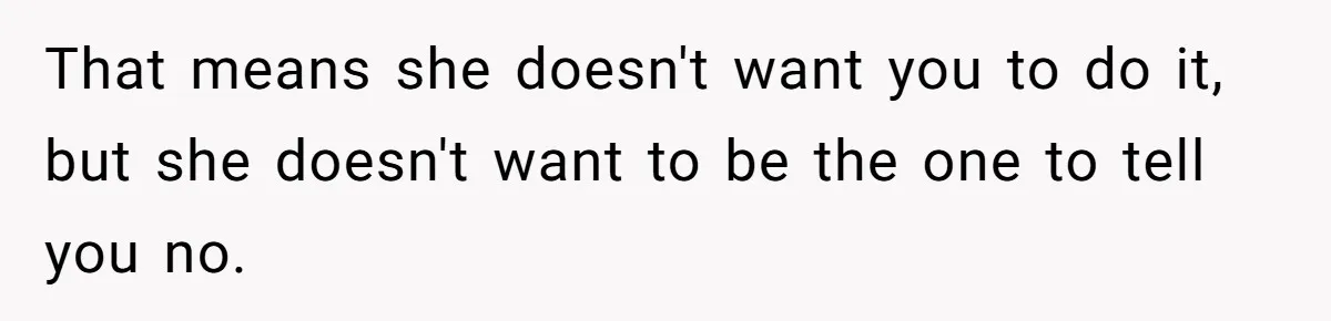 Ex-Wife Who Cheated Years Ago Wants Him In Her Last Months, Current Wife Understands That means she doesn't want you to do it, but she doesn't want to be the one to tell you no.