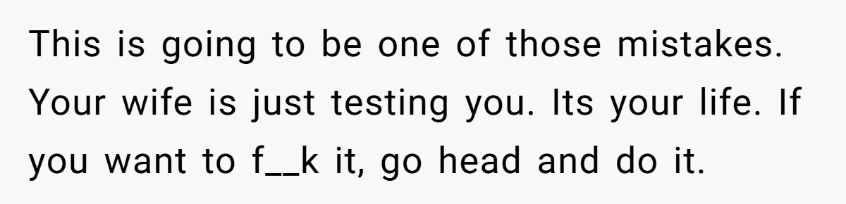 Ex-Wife Who Cheated Years Ago Wants Him In Her Last Months, Current Wife Understands This is going to be one of those mistakes. Your wife is just testing you. Its your life. If you want to f__k it, go head and do it.