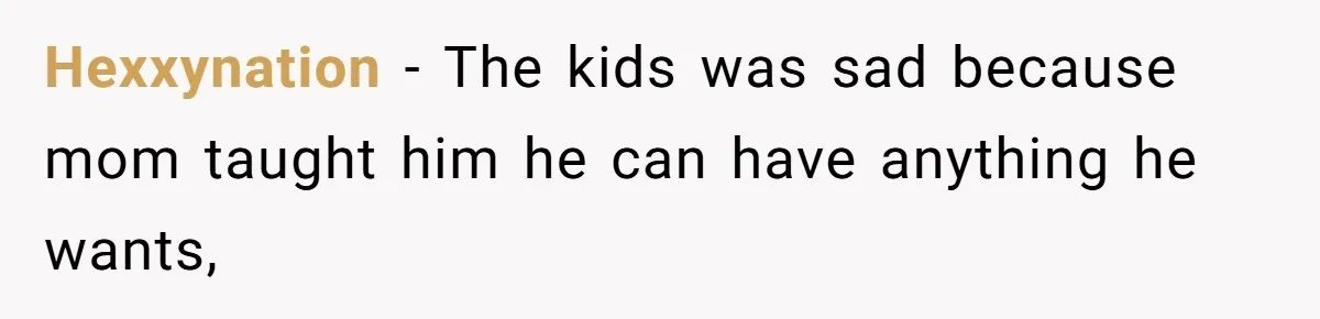 Hexxynation − The kids was sad because mom taught him he can have anything he wants,