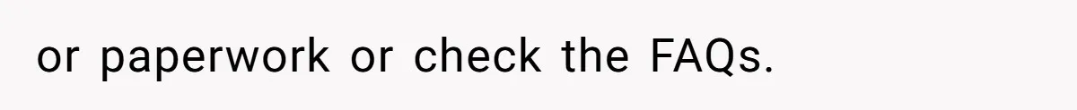 or paperwork or check the FAQs.