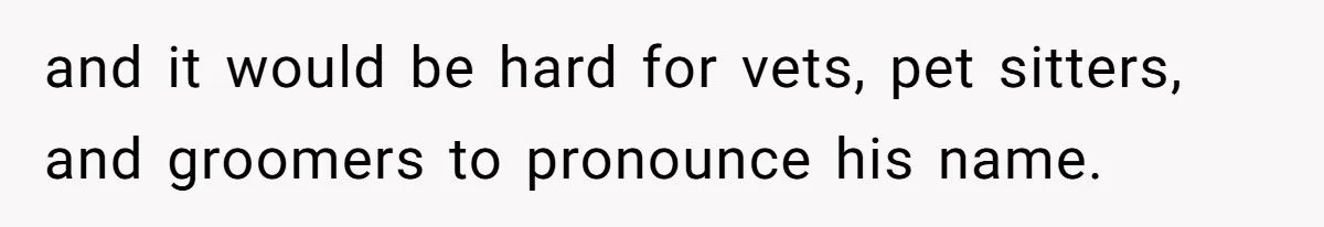 and it would be hard for vets, pet sitters, and groomers to pronounce his name.