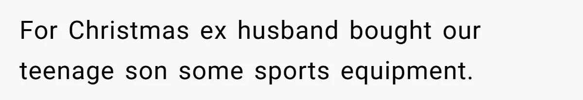 Divorced Mom Tells Son He Owes Nothing For Surprise Christmas Gift From Dad For Christmas ex husband bought our teenage son some sports equipment.