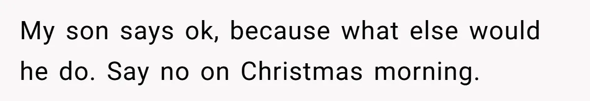 Divorced Mom Tells Son He Owes Nothing For Surprise Christmas Gift From Dad My son says ok, because what else would he do. Say no on Christmas morning.