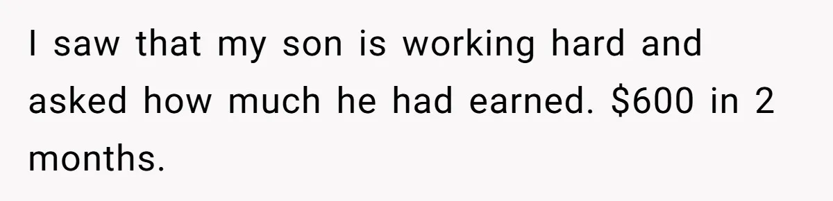 Divorced Mom Tells Son He Owes Nothing For Surprise Christmas Gift From Dad I saw that my son is working hard and asked how much he had earned. $600 in 2 months.