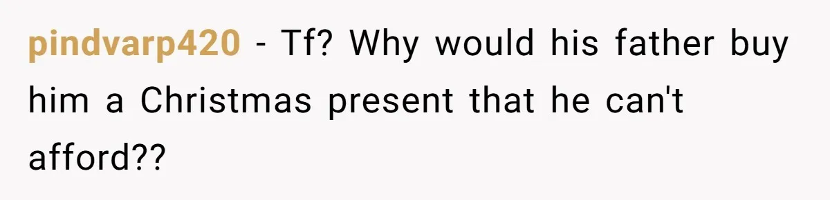 Divorced Mom Tells Son He Owes Nothing For Surprise Christmas Gift From Dad pindvarp420 − Tf? Why would his father buy him a Christmas present that he can't afford??