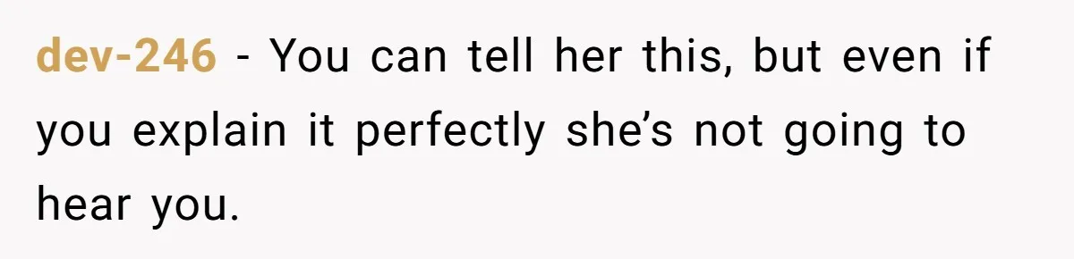dev-246 − You can tell her this, but even if you explain it perfectly she’s not going to hear you.