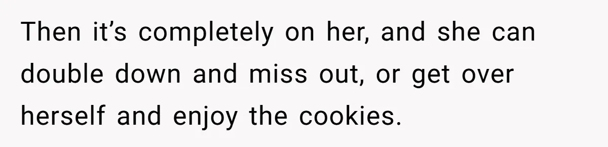Office Baker Faces Fury After Sharing Snacks With Coworker Who Claims Strange 'Egg Allergy' Then it’s completely on her, and she can double down and miss out, or get over herself and enjoy the cookies.