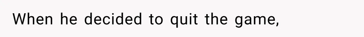 When he decided to quit the game,