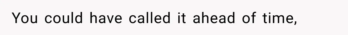You could have called it ahead of time,