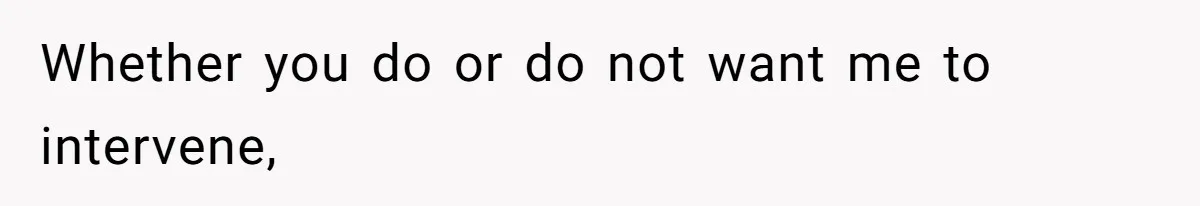 Whether you do or do not want me to intervene,