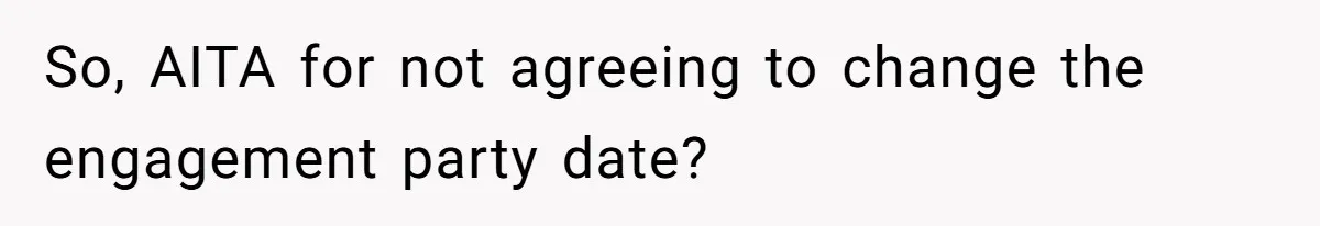 So, AITA for not agreeing to change the engagement party date?