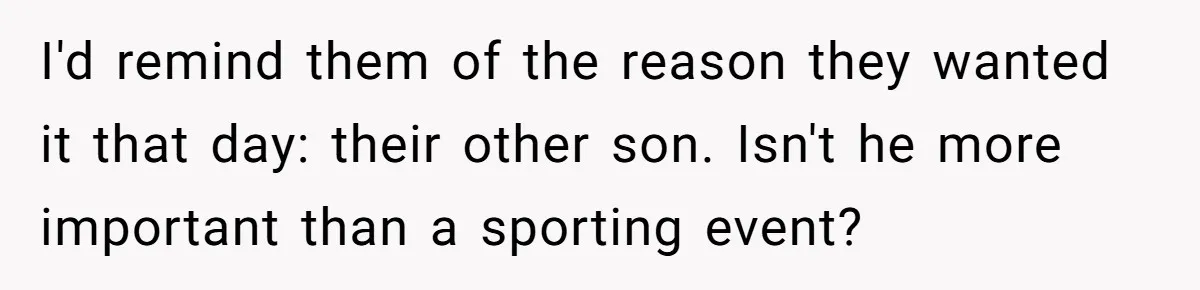 I'd remind them of the reason they wanted it that day: their other son. Isn't he more important than a sporting event?