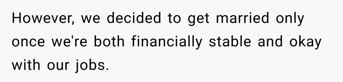 However, we decided to get married only once we're both financially stable and okay with our jobs.