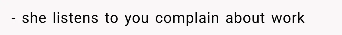 - she listens to you complain about work