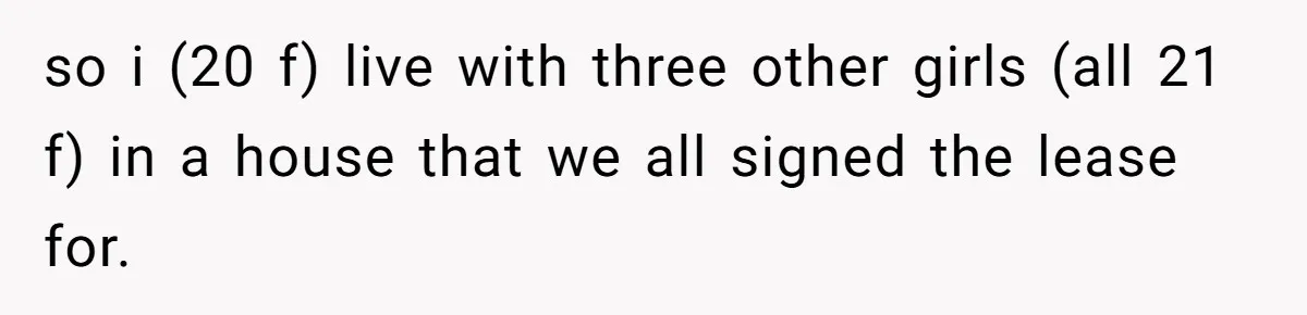 She Planned to Move Out Early and Take Her Furniture With Her, Now Her Roommates Say She “Owes” Them so i (20 f) live with three other girls (all 21 f) in a house that we all signed the lease for.