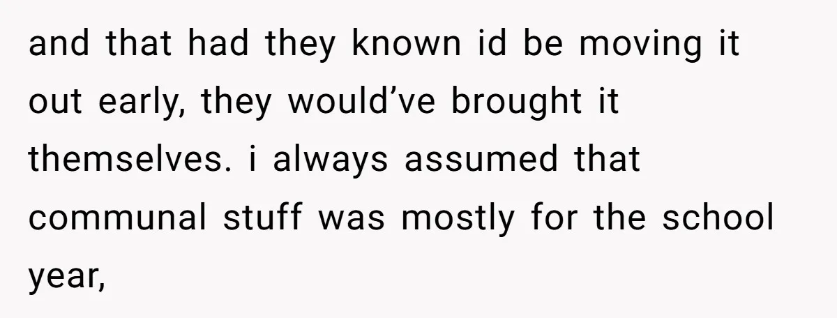 She Planned to Move Out Early and Take Her Furniture With Her, Now Her Roommates Say She “Owes” Them and that had they known id be moving it out early, they would’ve brought it themselves. i always assumed that communal stuff was mostly for the school year,
