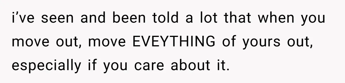 She Planned to Move Out Early and Take Her Furniture With Her, Now Her Roommates Say She “Owes” Them i’ve seen and been told a lot that when you move out, move EVEYTHING of yours out, especially if you care about it.