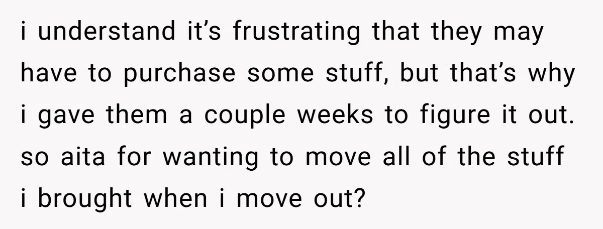 She Planned to Move Out Early and Take Her Furniture With Her, Now Her Roommates Say She “Owes” Them i understand it’s frustrating that they may have to purchase some stuff, but that’s why i gave them a couple weeks to figure it out. so aita for wanting to...