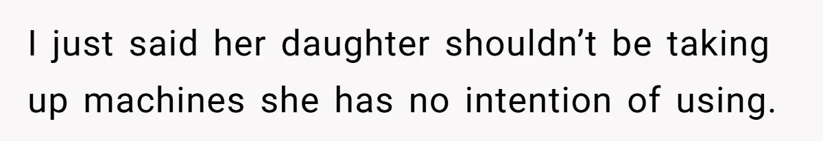 Gym Staff Threatens To Kick Out A Guest After She Refuses To Move From A Machine She Was Not Using I just said her daughter shouldn’t be taking up machines she has no intention of using.