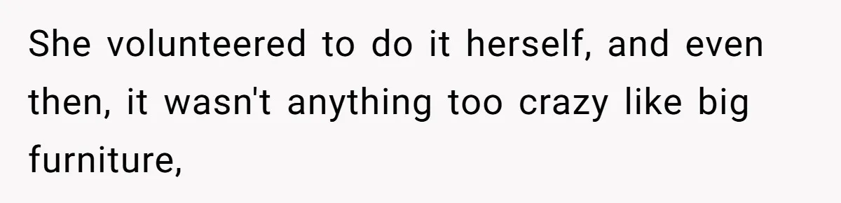 She volunteered to do it herself, and even then, it wasn't anything too crazy like big furniture,